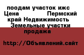 поодам участок ижс › Цена ­ 100 000 - Пермский край Недвижимость » Земельные участки продажа   